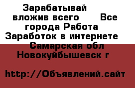 Зарабатывай 1000$ вложив всего 1$ - Все города Работа » Заработок в интернете   . Самарская обл.,Новокуйбышевск г.